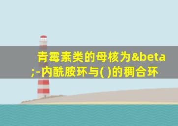 青霉素类的母核为β-内酰胺环与( )的稠合环